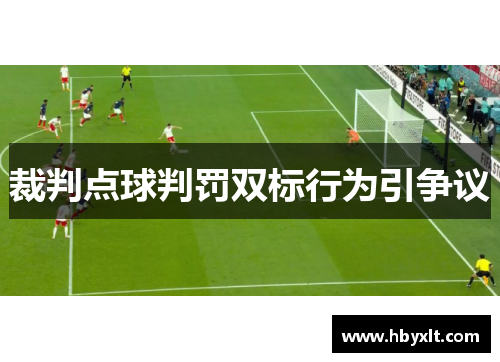 裁判点球判罚双标行为引争议 裁判点球判罚双标行为引争议